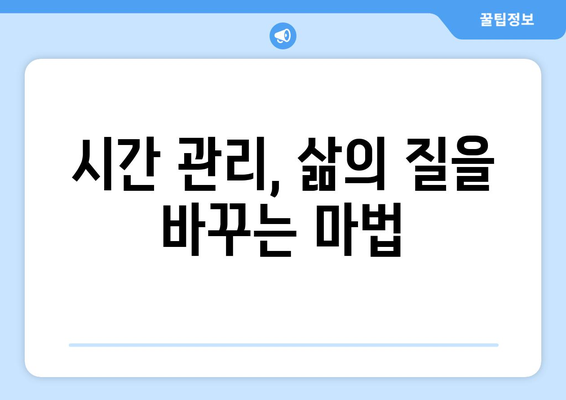 효과적인 시간 관리로 삶의 질을 높이는 실천법